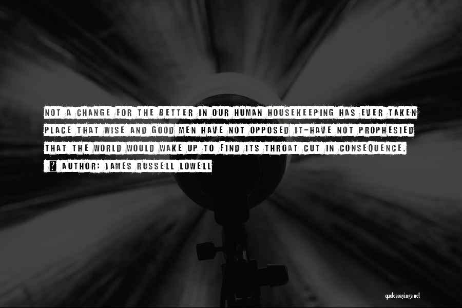 James Russell Lowell Quotes: Not A Change For The Better In Our Human Housekeeping Has Ever Taken Place That Wise And Good Men Have