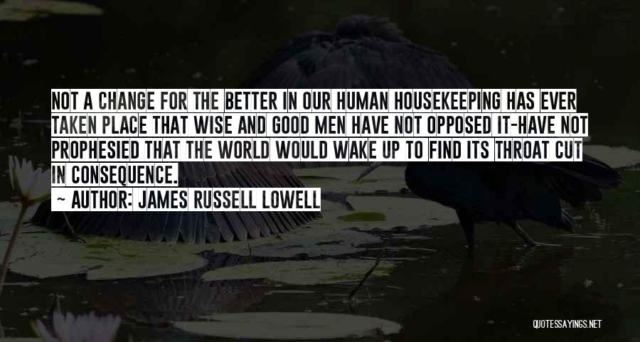 James Russell Lowell Quotes: Not A Change For The Better In Our Human Housekeeping Has Ever Taken Place That Wise And Good Men Have