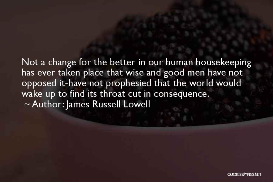 James Russell Lowell Quotes: Not A Change For The Better In Our Human Housekeeping Has Ever Taken Place That Wise And Good Men Have