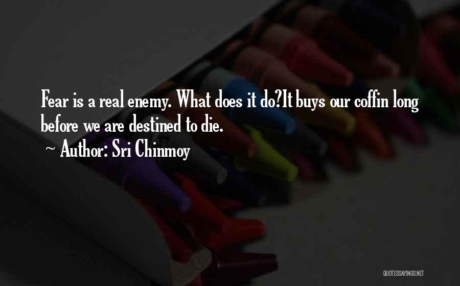 Sri Chinmoy Quotes: Fear Is A Real Enemy. What Does It Do?it Buys Our Coffin Long Before We Are Destined To Die.