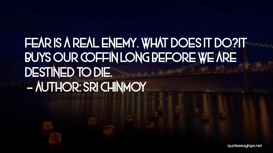 Sri Chinmoy Quotes: Fear Is A Real Enemy. What Does It Do?it Buys Our Coffin Long Before We Are Destined To Die.