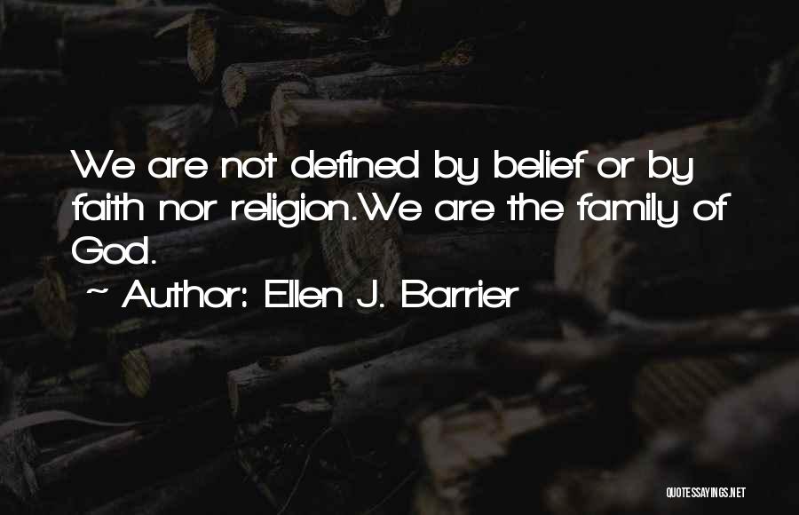 Ellen J. Barrier Quotes: We Are Not Defined By Belief Or By Faith Nor Religion.we Are The Family Of God.