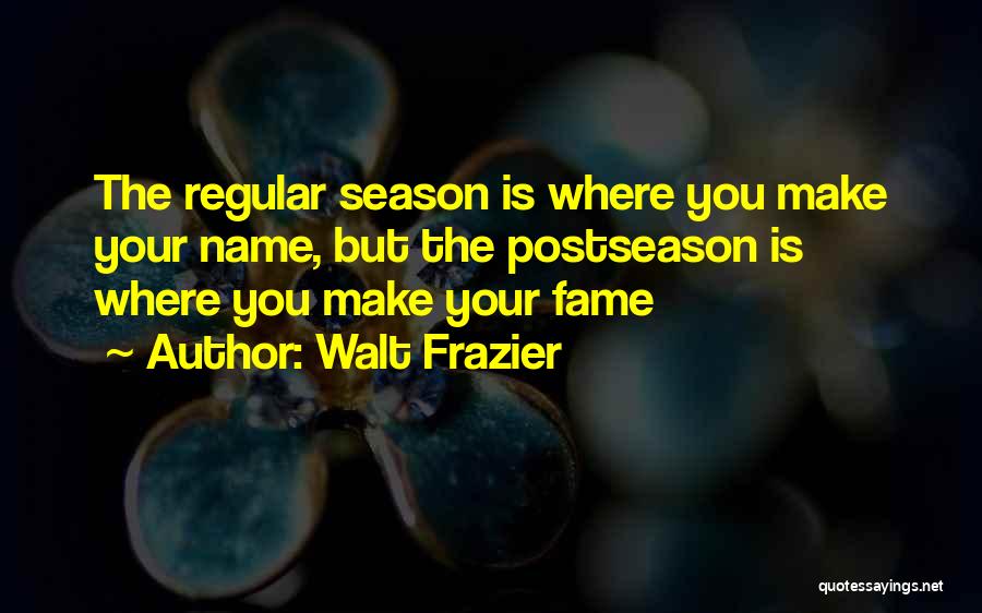 Walt Frazier Quotes: The Regular Season Is Where You Make Your Name, But The Postseason Is Where You Make Your Fame