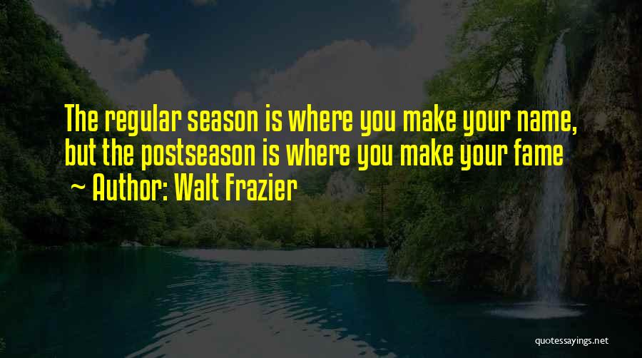 Walt Frazier Quotes: The Regular Season Is Where You Make Your Name, But The Postseason Is Where You Make Your Fame