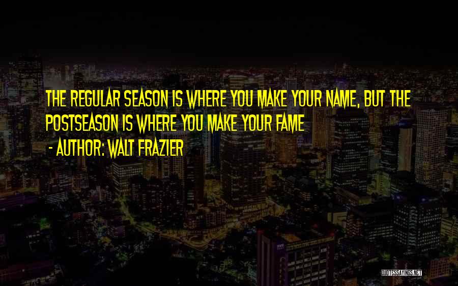 Walt Frazier Quotes: The Regular Season Is Where You Make Your Name, But The Postseason Is Where You Make Your Fame