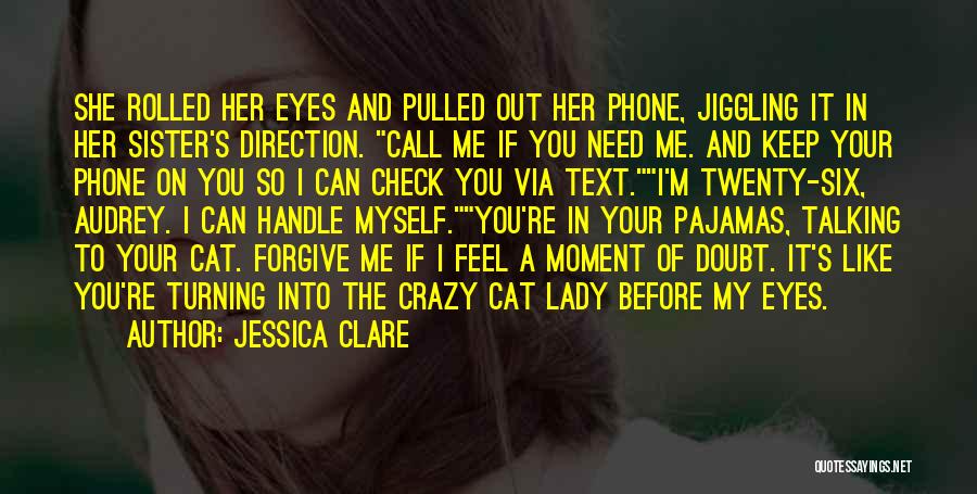 Jessica Clare Quotes: She Rolled Her Eyes And Pulled Out Her Phone, Jiggling It In Her Sister's Direction. Call Me If You Need