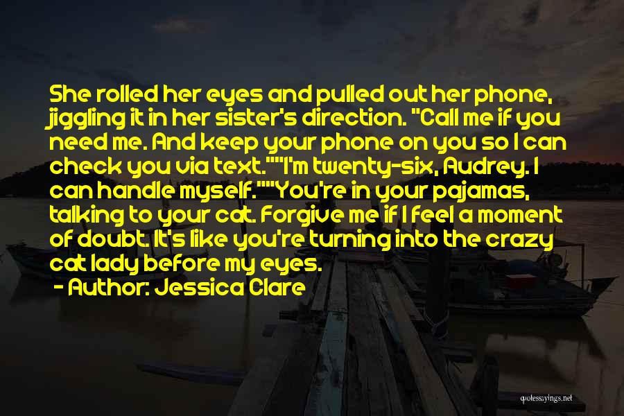 Jessica Clare Quotes: She Rolled Her Eyes And Pulled Out Her Phone, Jiggling It In Her Sister's Direction. Call Me If You Need