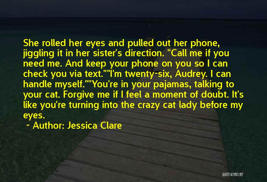 Jessica Clare Quotes: She Rolled Her Eyes And Pulled Out Her Phone, Jiggling It In Her Sister's Direction. Call Me If You Need