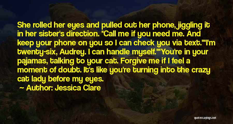 Jessica Clare Quotes: She Rolled Her Eyes And Pulled Out Her Phone, Jiggling It In Her Sister's Direction. Call Me If You Need