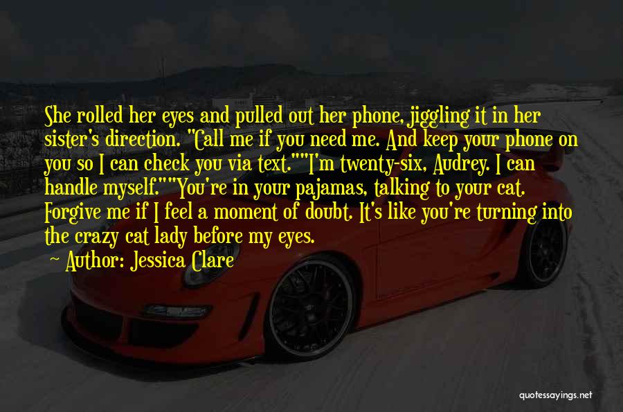 Jessica Clare Quotes: She Rolled Her Eyes And Pulled Out Her Phone, Jiggling It In Her Sister's Direction. Call Me If You Need