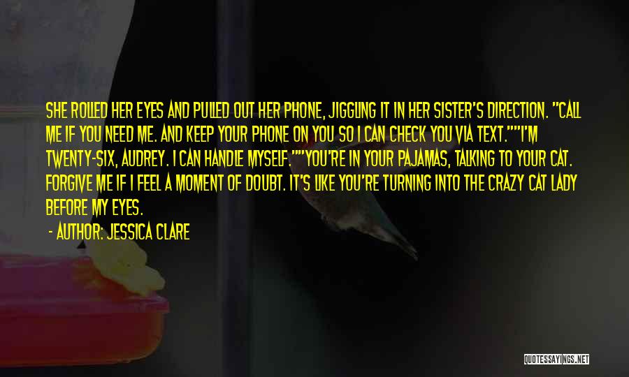 Jessica Clare Quotes: She Rolled Her Eyes And Pulled Out Her Phone, Jiggling It In Her Sister's Direction. Call Me If You Need