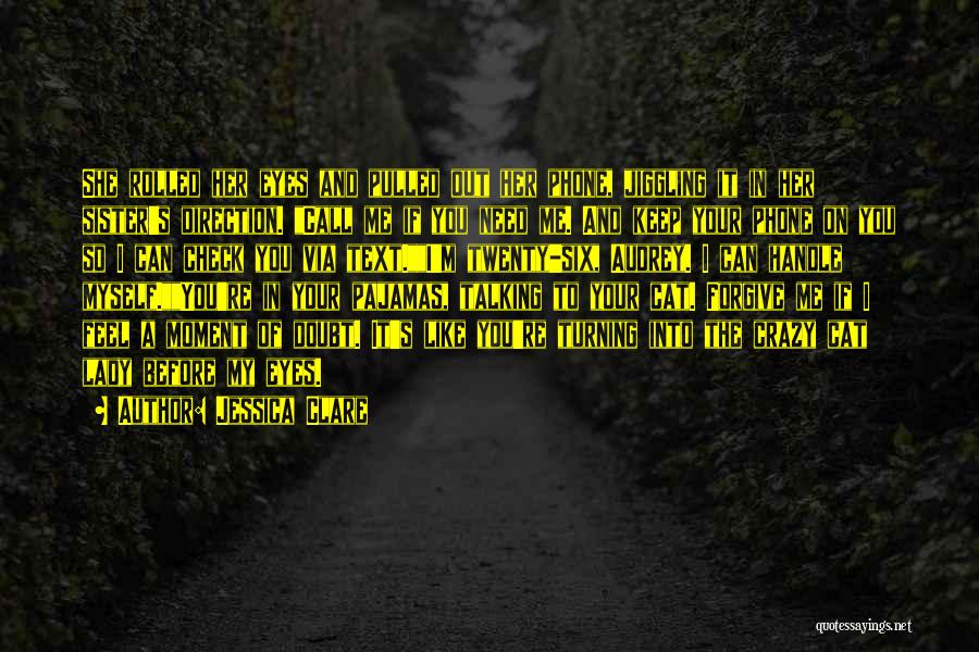 Jessica Clare Quotes: She Rolled Her Eyes And Pulled Out Her Phone, Jiggling It In Her Sister's Direction. Call Me If You Need