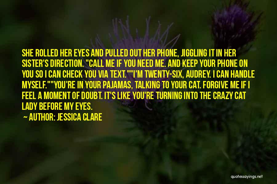 Jessica Clare Quotes: She Rolled Her Eyes And Pulled Out Her Phone, Jiggling It In Her Sister's Direction. Call Me If You Need