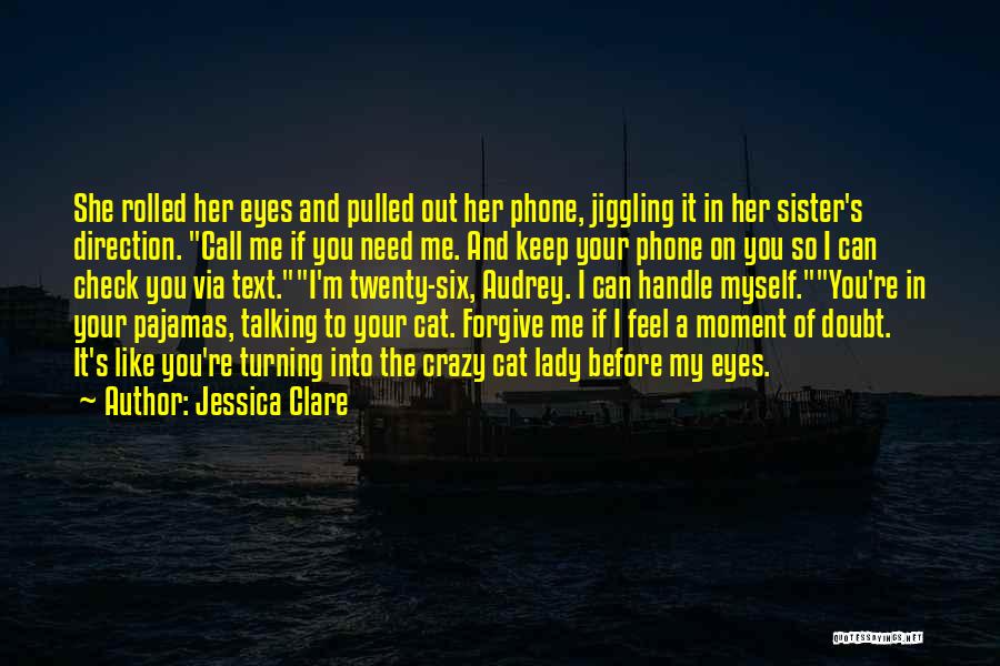 Jessica Clare Quotes: She Rolled Her Eyes And Pulled Out Her Phone, Jiggling It In Her Sister's Direction. Call Me If You Need