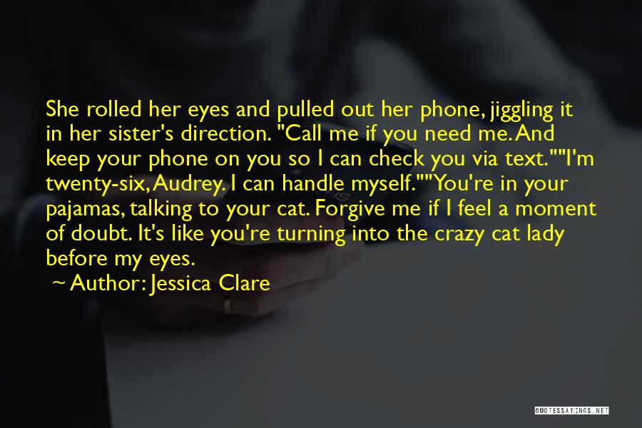 Jessica Clare Quotes: She Rolled Her Eyes And Pulled Out Her Phone, Jiggling It In Her Sister's Direction. Call Me If You Need