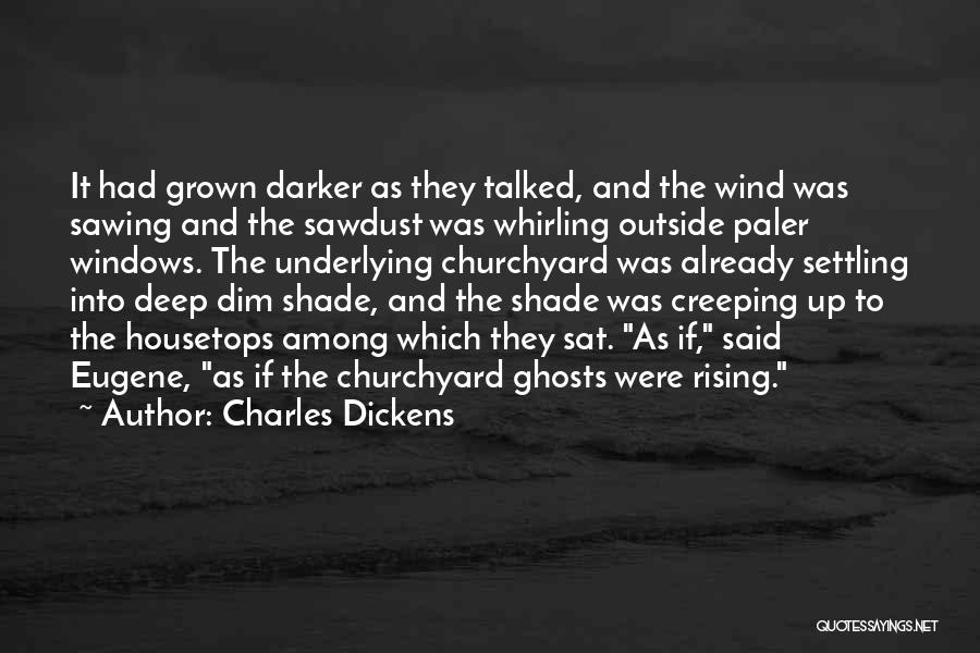 Charles Dickens Quotes: It Had Grown Darker As They Talked, And The Wind Was Sawing And The Sawdust Was Whirling Outside Paler Windows.