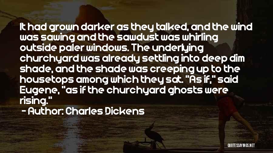 Charles Dickens Quotes: It Had Grown Darker As They Talked, And The Wind Was Sawing And The Sawdust Was Whirling Outside Paler Windows.