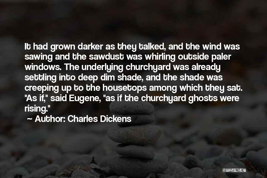 Charles Dickens Quotes: It Had Grown Darker As They Talked, And The Wind Was Sawing And The Sawdust Was Whirling Outside Paler Windows.