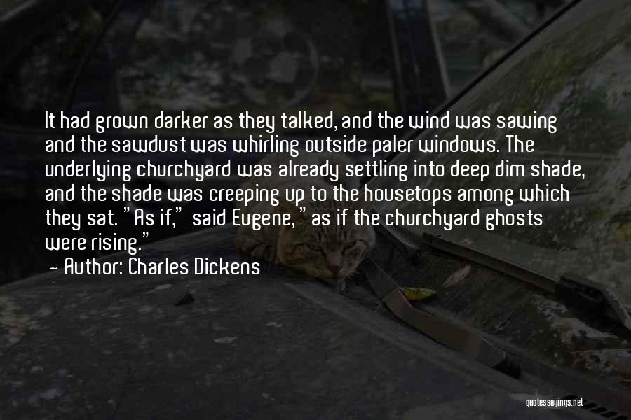 Charles Dickens Quotes: It Had Grown Darker As They Talked, And The Wind Was Sawing And The Sawdust Was Whirling Outside Paler Windows.