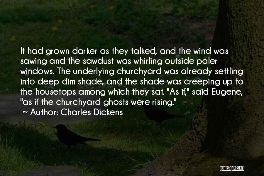 Charles Dickens Quotes: It Had Grown Darker As They Talked, And The Wind Was Sawing And The Sawdust Was Whirling Outside Paler Windows.