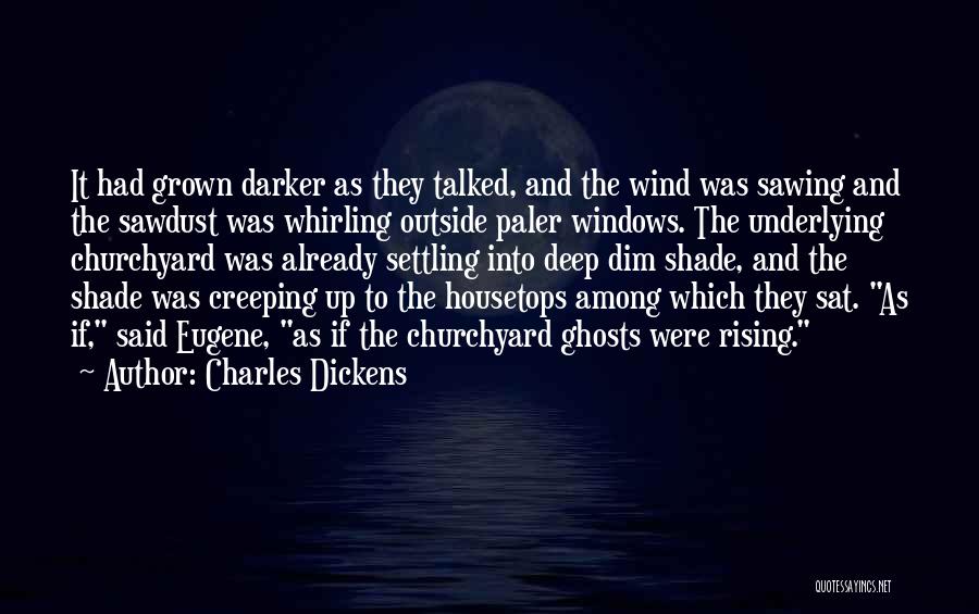 Charles Dickens Quotes: It Had Grown Darker As They Talked, And The Wind Was Sawing And The Sawdust Was Whirling Outside Paler Windows.