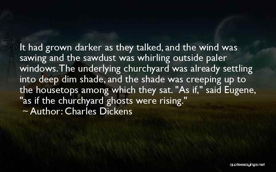 Charles Dickens Quotes: It Had Grown Darker As They Talked, And The Wind Was Sawing And The Sawdust Was Whirling Outside Paler Windows.