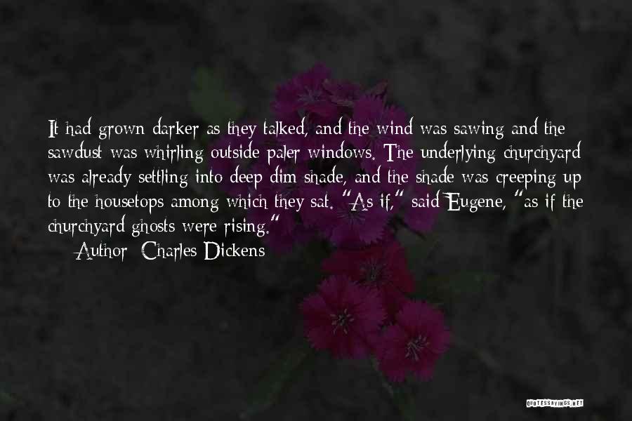 Charles Dickens Quotes: It Had Grown Darker As They Talked, And The Wind Was Sawing And The Sawdust Was Whirling Outside Paler Windows.