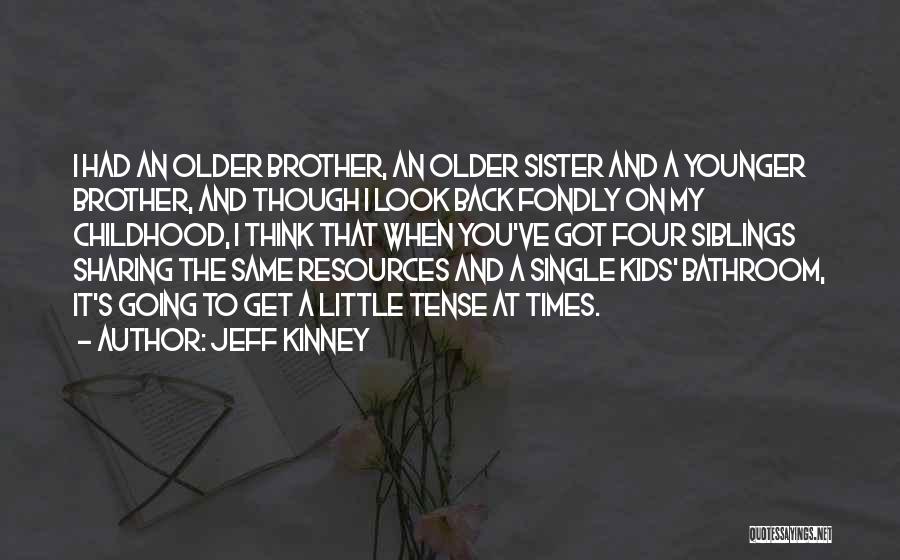 Jeff Kinney Quotes: I Had An Older Brother, An Older Sister And A Younger Brother, And Though I Look Back Fondly On My