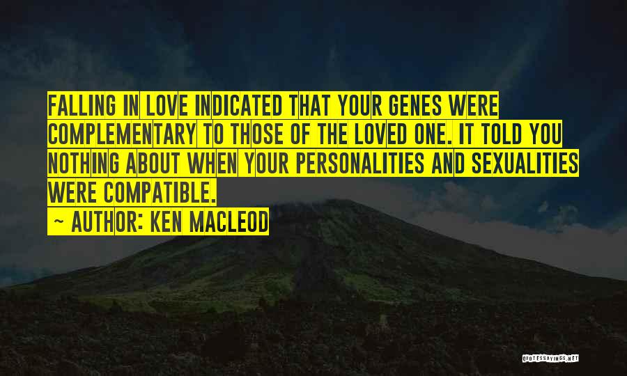 Ken MacLeod Quotes: Falling In Love Indicated That Your Genes Were Complementary To Those Of The Loved One. It Told You Nothing About