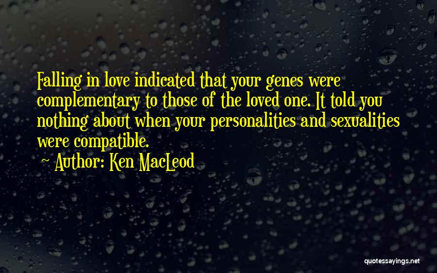 Ken MacLeod Quotes: Falling In Love Indicated That Your Genes Were Complementary To Those Of The Loved One. It Told You Nothing About