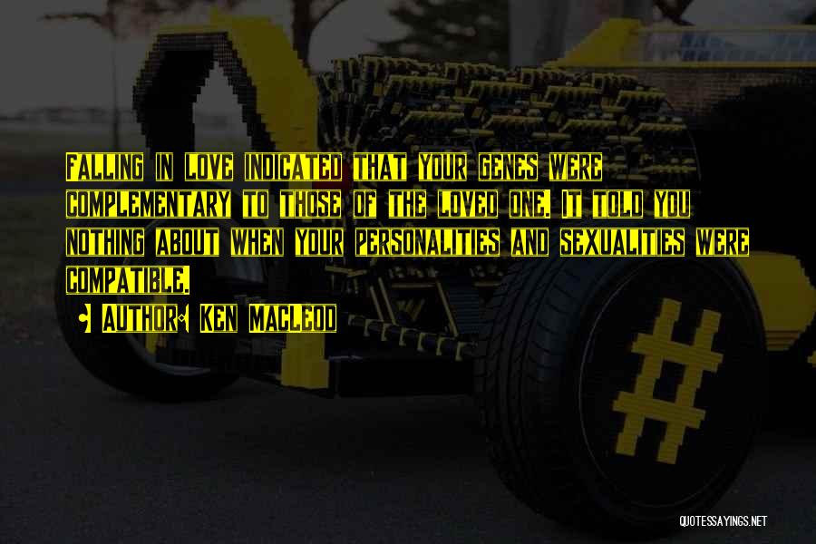 Ken MacLeod Quotes: Falling In Love Indicated That Your Genes Were Complementary To Those Of The Loved One. It Told You Nothing About