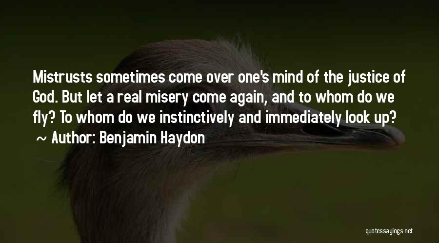 Benjamin Haydon Quotes: Mistrusts Sometimes Come Over One's Mind Of The Justice Of God. But Let A Real Misery Come Again, And To