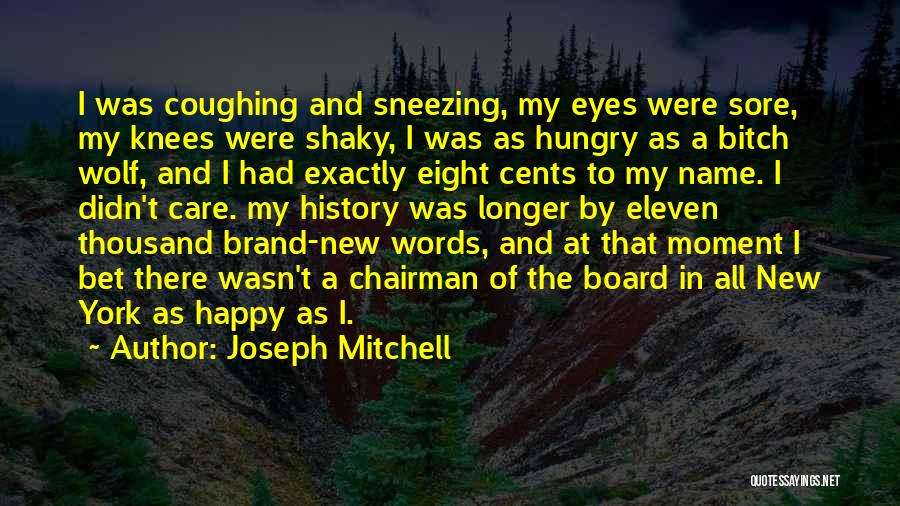 Joseph Mitchell Quotes: I Was Coughing And Sneezing, My Eyes Were Sore, My Knees Were Shaky, I Was As Hungry As A Bitch