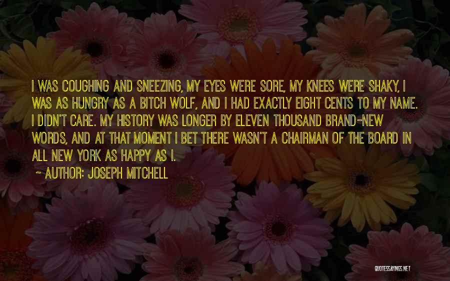 Joseph Mitchell Quotes: I Was Coughing And Sneezing, My Eyes Were Sore, My Knees Were Shaky, I Was As Hungry As A Bitch