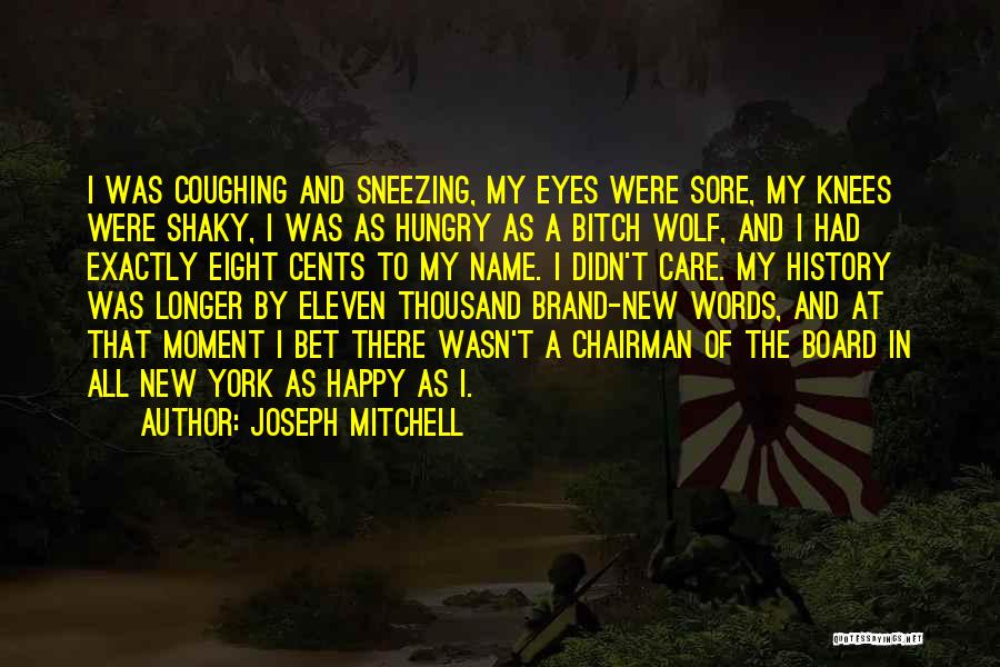 Joseph Mitchell Quotes: I Was Coughing And Sneezing, My Eyes Were Sore, My Knees Were Shaky, I Was As Hungry As A Bitch