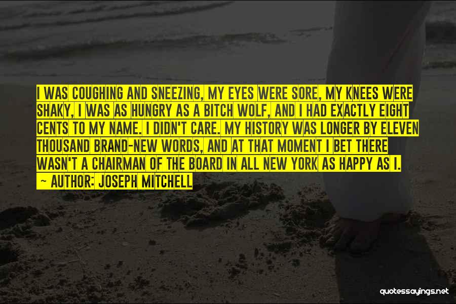 Joseph Mitchell Quotes: I Was Coughing And Sneezing, My Eyes Were Sore, My Knees Were Shaky, I Was As Hungry As A Bitch