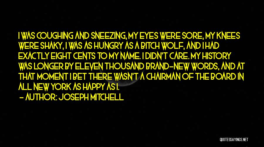 Joseph Mitchell Quotes: I Was Coughing And Sneezing, My Eyes Were Sore, My Knees Were Shaky, I Was As Hungry As A Bitch