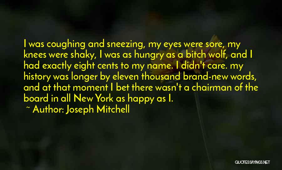 Joseph Mitchell Quotes: I Was Coughing And Sneezing, My Eyes Were Sore, My Knees Were Shaky, I Was As Hungry As A Bitch