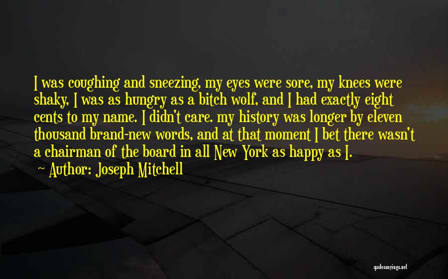 Joseph Mitchell Quotes: I Was Coughing And Sneezing, My Eyes Were Sore, My Knees Were Shaky, I Was As Hungry As A Bitch