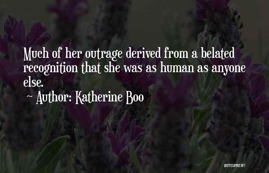 Katherine Boo Quotes: Much Of Her Outrage Derived From A Belated Recognition That She Was As Human As Anyone Else.