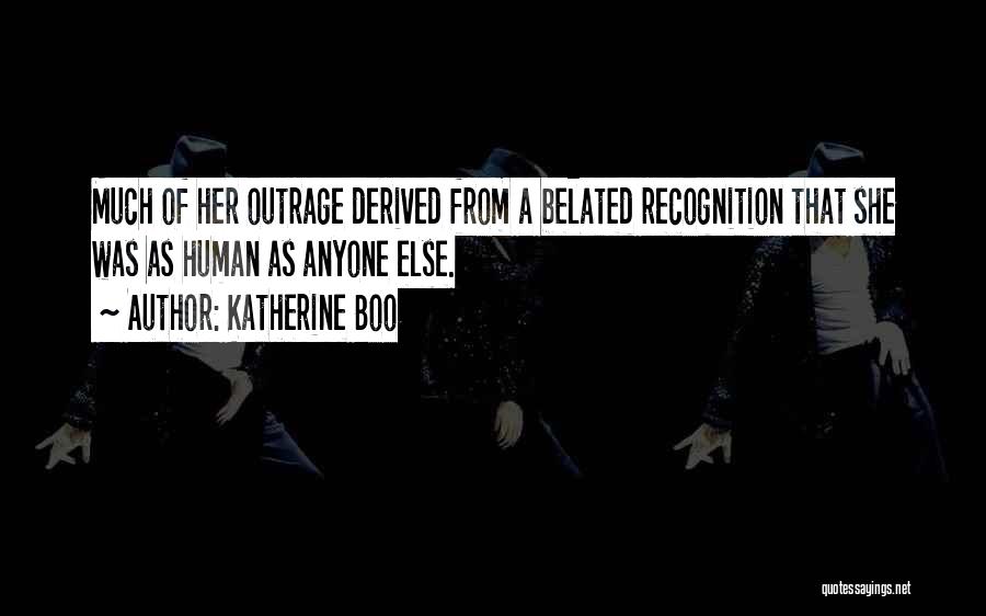 Katherine Boo Quotes: Much Of Her Outrage Derived From A Belated Recognition That She Was As Human As Anyone Else.