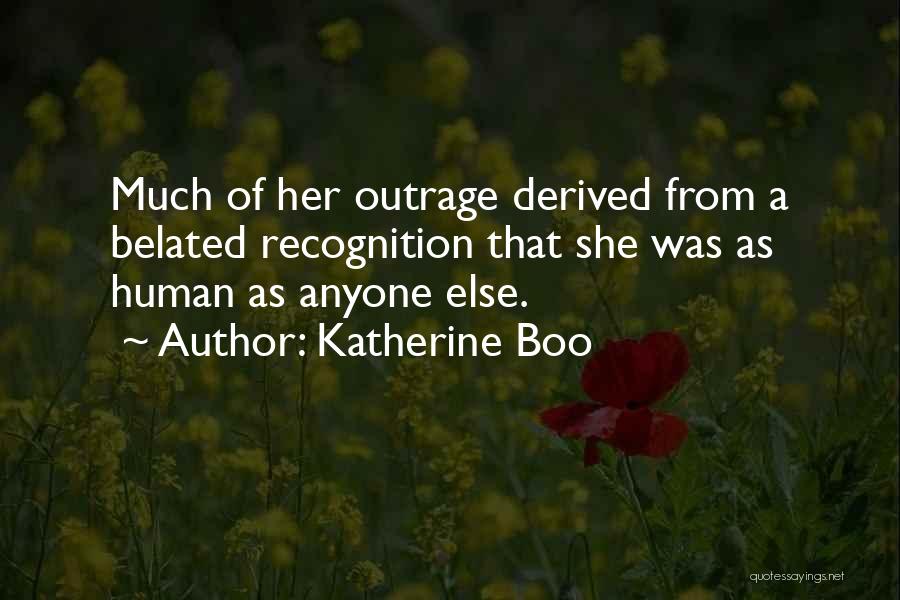 Katherine Boo Quotes: Much Of Her Outrage Derived From A Belated Recognition That She Was As Human As Anyone Else.