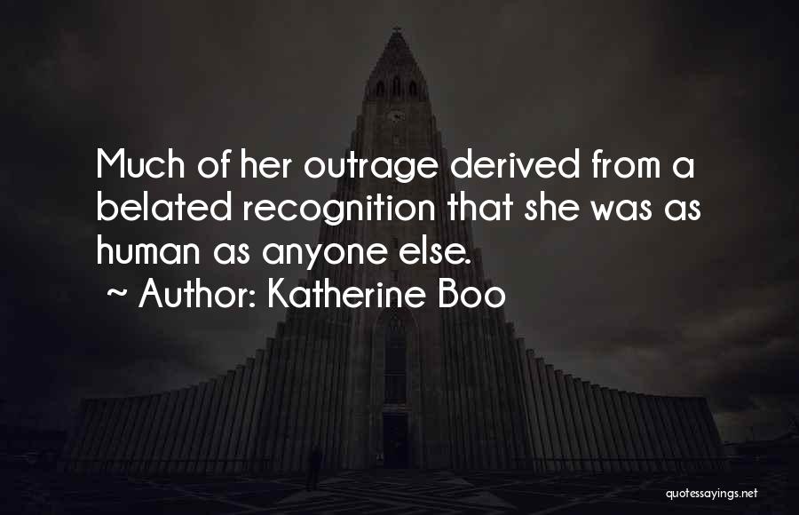 Katherine Boo Quotes: Much Of Her Outrage Derived From A Belated Recognition That She Was As Human As Anyone Else.