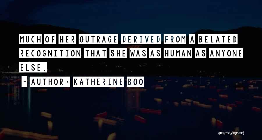 Katherine Boo Quotes: Much Of Her Outrage Derived From A Belated Recognition That She Was As Human As Anyone Else.