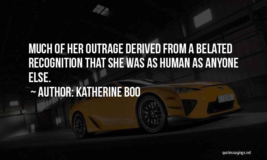 Katherine Boo Quotes: Much Of Her Outrage Derived From A Belated Recognition That She Was As Human As Anyone Else.