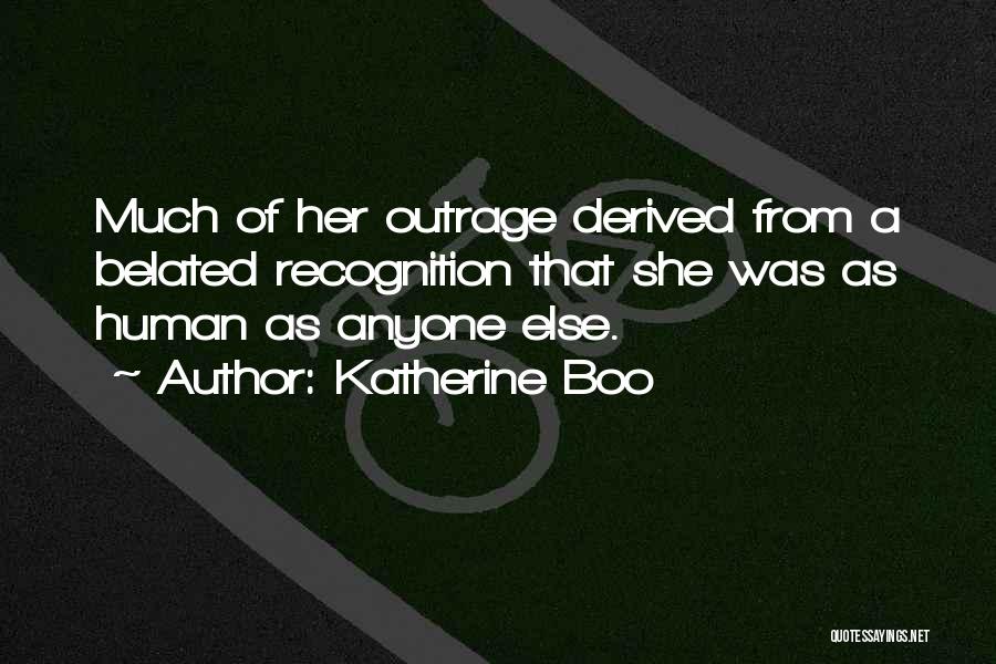 Katherine Boo Quotes: Much Of Her Outrage Derived From A Belated Recognition That She Was As Human As Anyone Else.