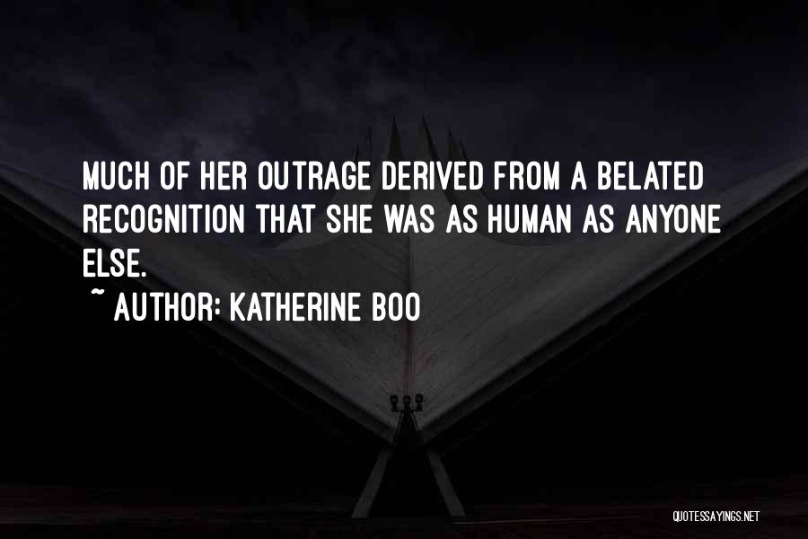 Katherine Boo Quotes: Much Of Her Outrage Derived From A Belated Recognition That She Was As Human As Anyone Else.