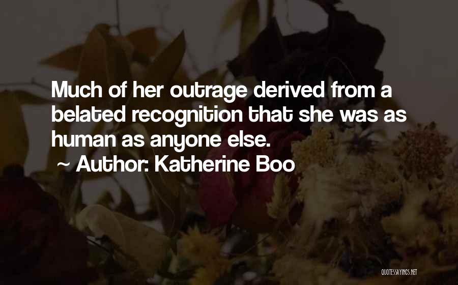 Katherine Boo Quotes: Much Of Her Outrage Derived From A Belated Recognition That She Was As Human As Anyone Else.