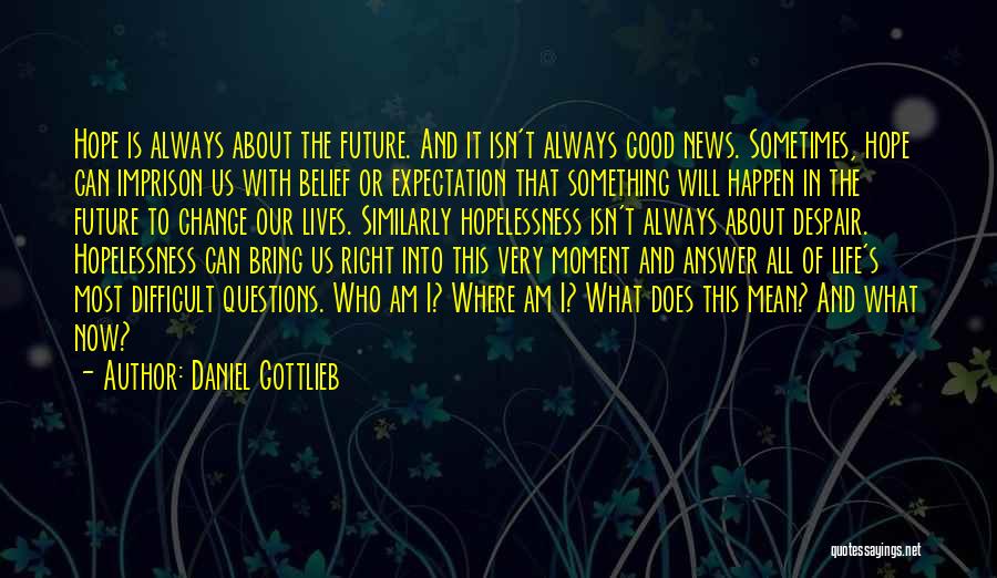 Daniel Gottlieb Quotes: Hope Is Always About The Future. And It Isn't Always Good News. Sometimes, Hope Can Imprison Us With Belief Or