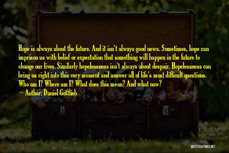 Daniel Gottlieb Quotes: Hope Is Always About The Future. And It Isn't Always Good News. Sometimes, Hope Can Imprison Us With Belief Or